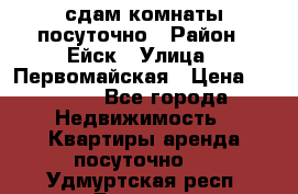 сдам комнаты посуточно › Район ­ Ейск › Улица ­ Первомайская › Цена ­ 2 000 - Все города Недвижимость » Квартиры аренда посуточно   . Удмуртская респ.,Глазов г.